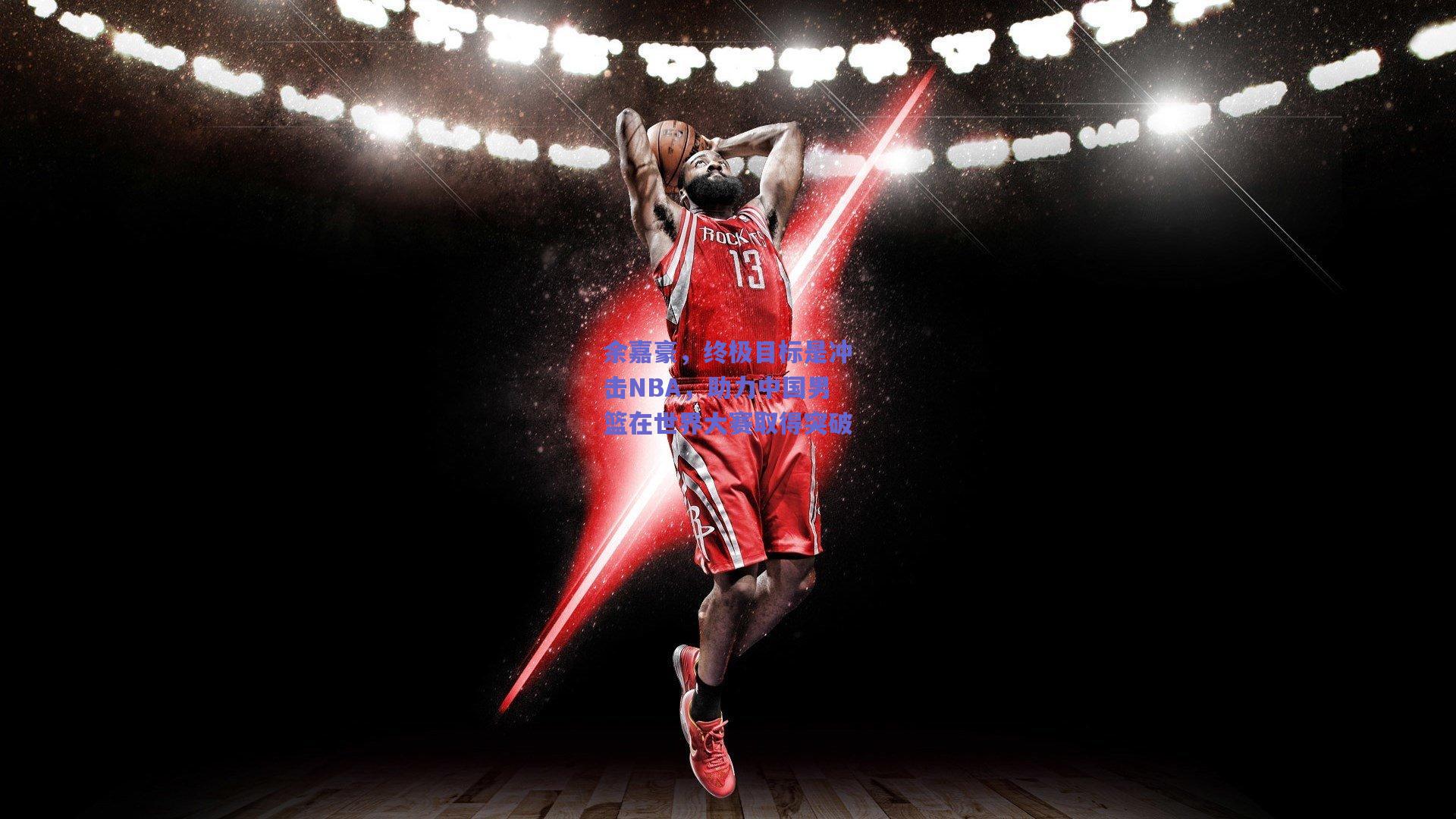 余嘉豪，终极目标是冲击NBA，助力中国男篮在世界大赛取得突破