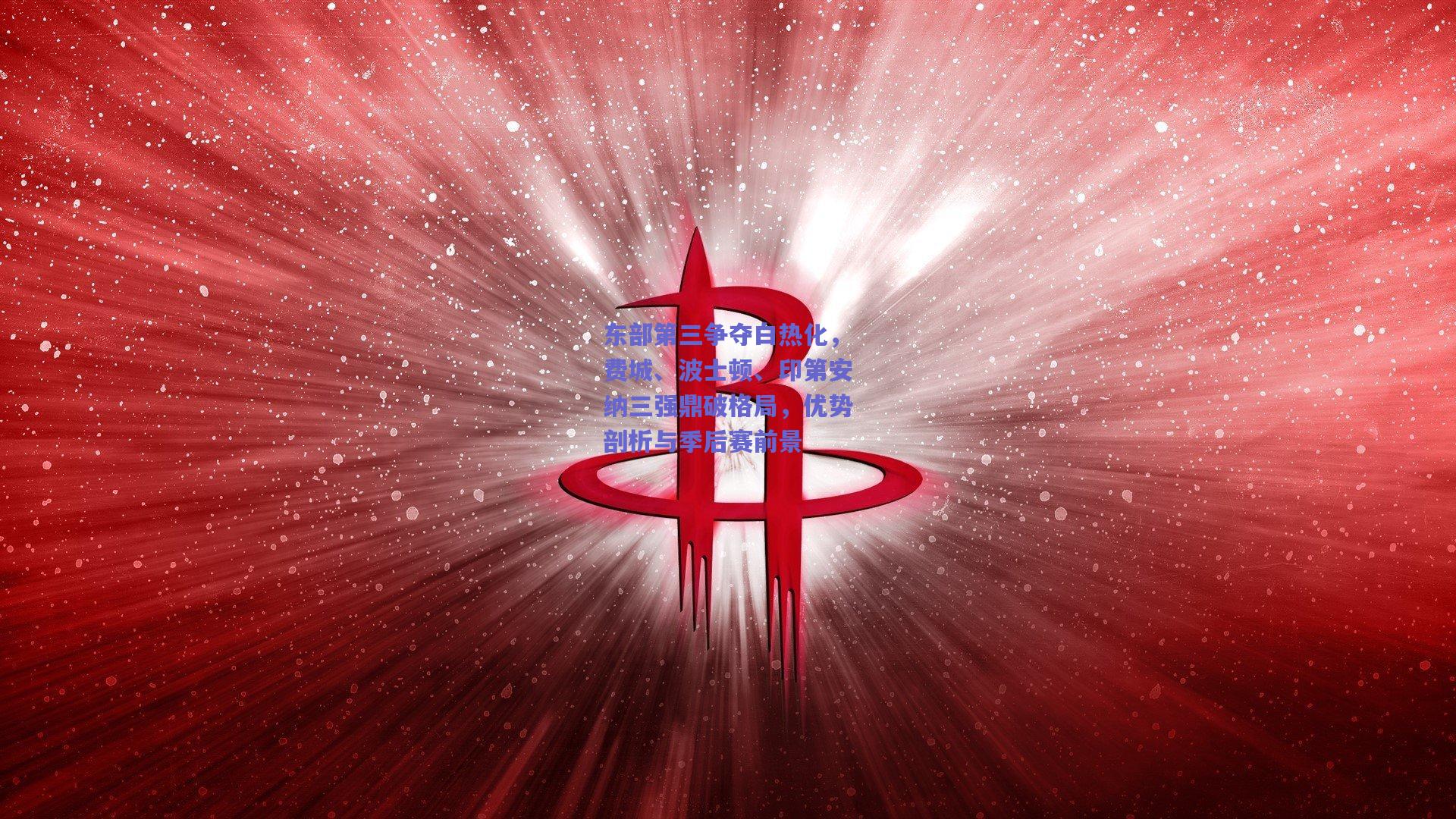 东部第三争夺白热化,费城、波士顿、印第安纳三强鼎破格局,优势剖析与季后赛前景