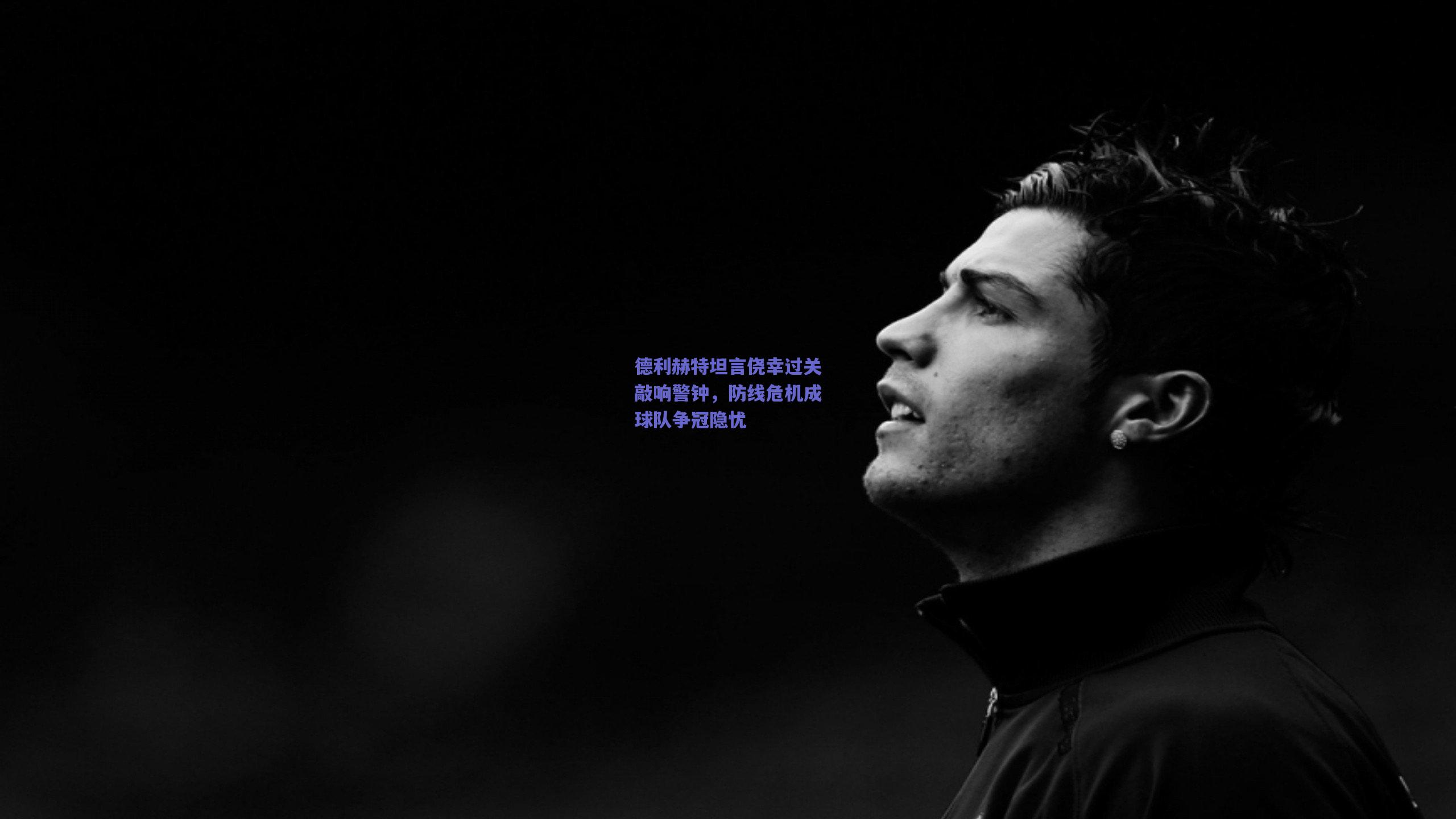 德利赫特坦言侥幸过关敲响警钟，防线危机成球队争冠隐忧