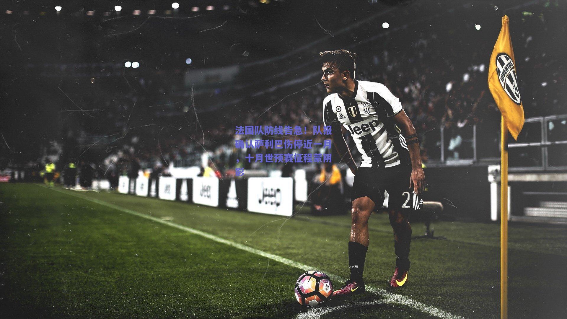 法国队防线告急!队报确认萨利巴伤停近一月,十月世预赛征程蒙阴影
