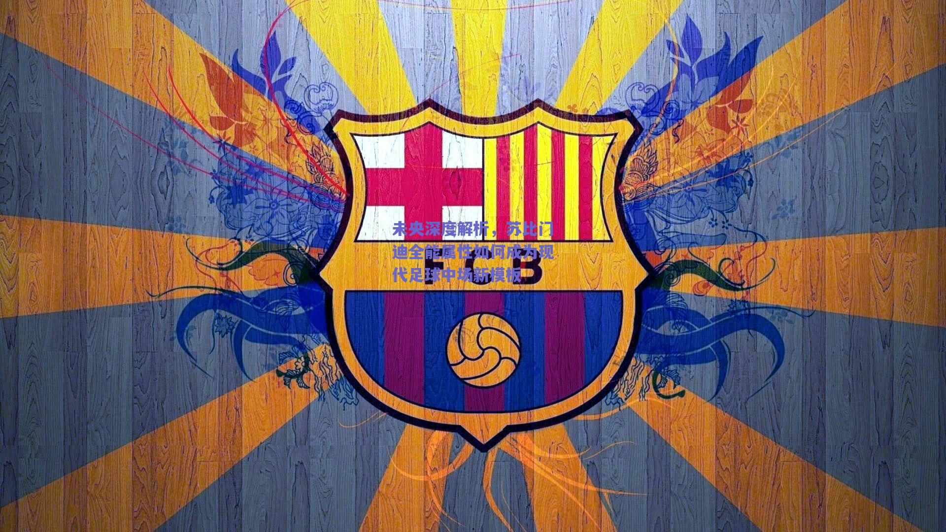 未央深度解析，苏比门迪全能属性如何成为现代足球中场新模板