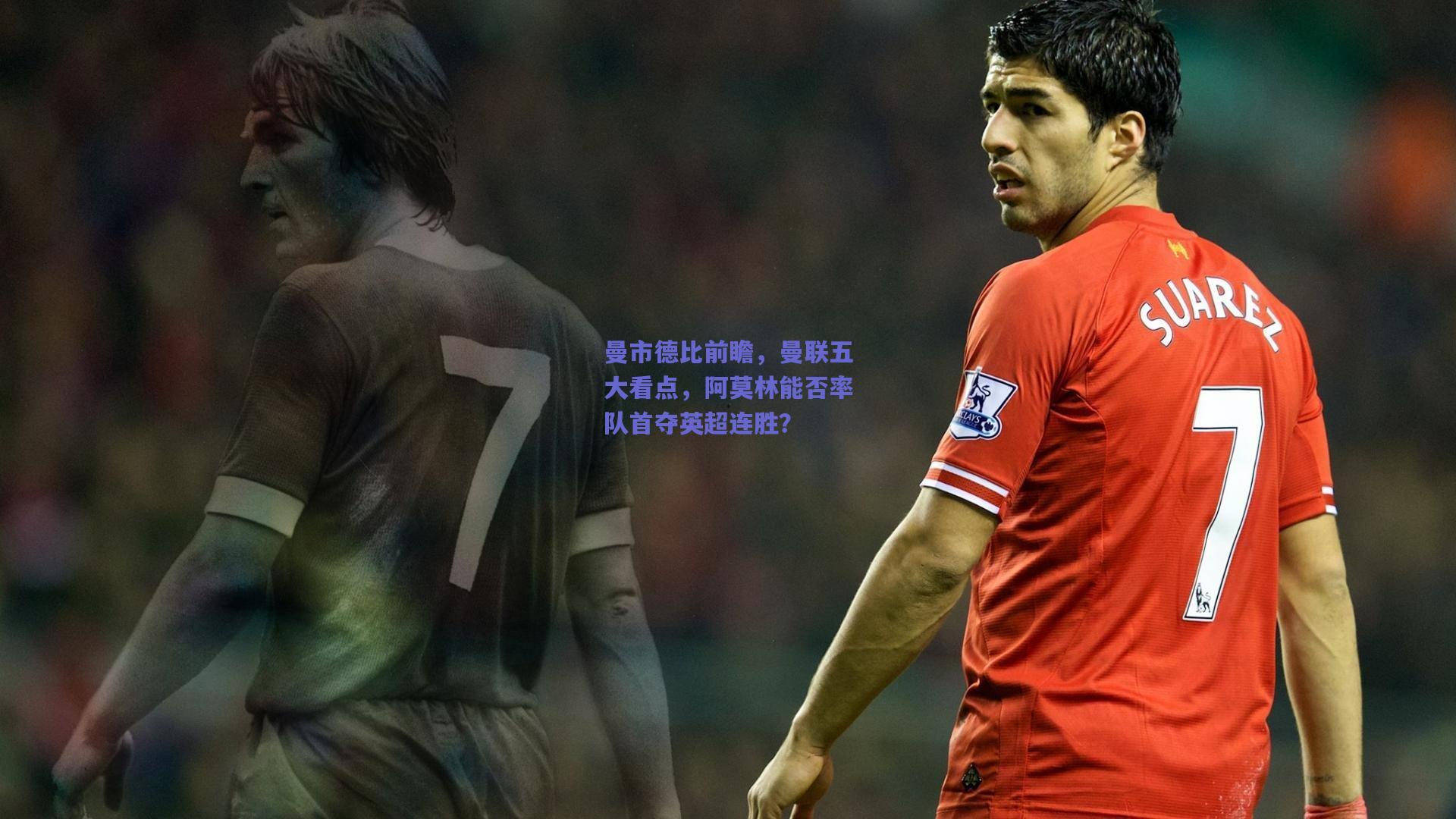 曼市德比前瞻,曼联五大看点,阿莫林能否率队首夺英超连胜?