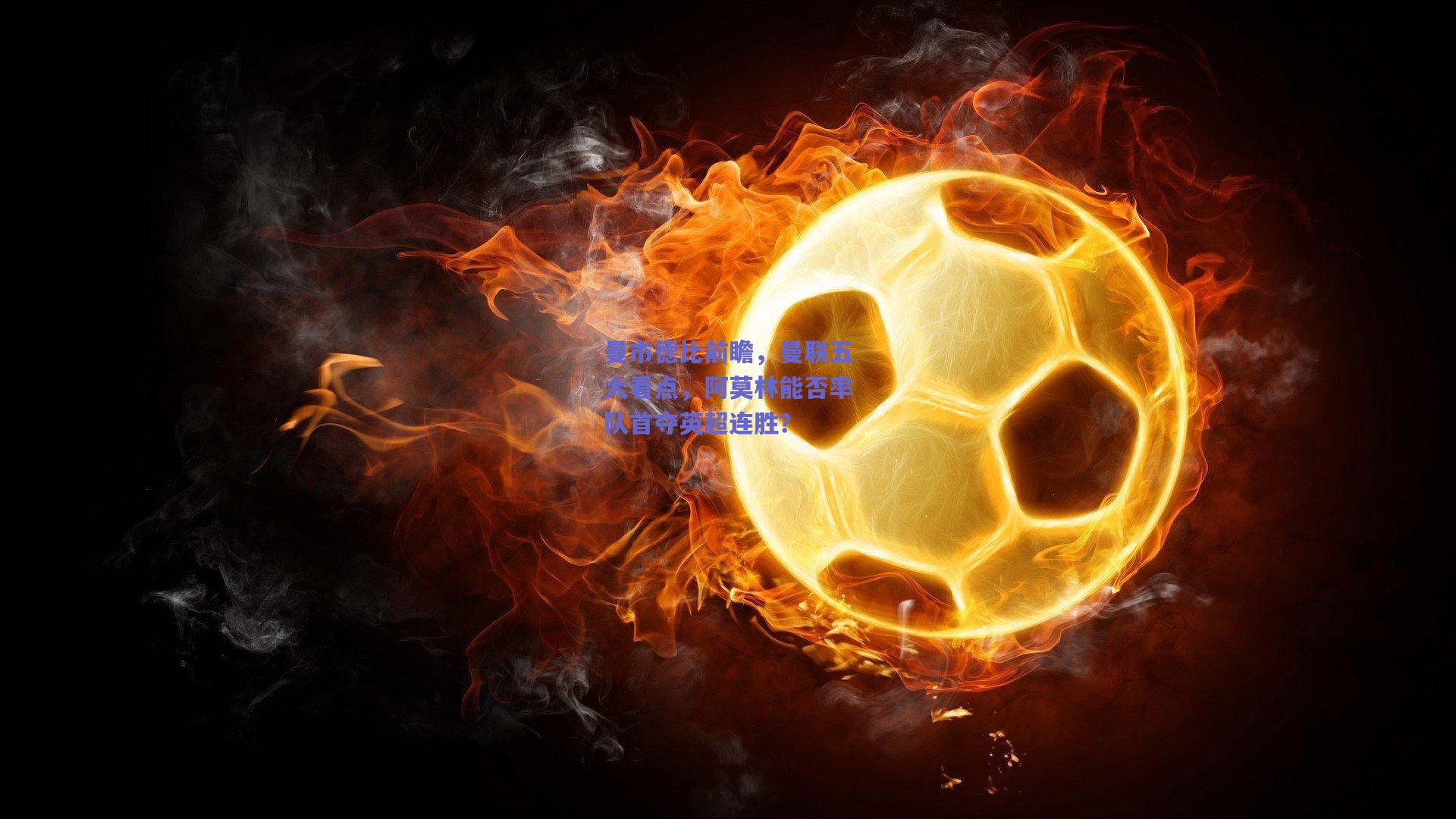 曼市德比前瞻,曼联五大看点,阿莫林能否率队首夺英超连胜?