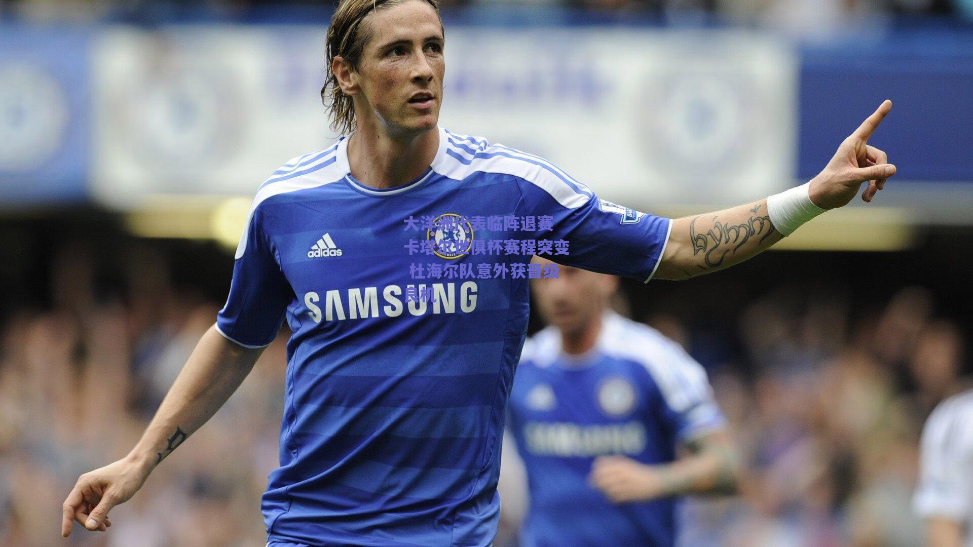 大洋洲代表临阵退赛 卡塔尔世俱杯赛程突变 杜海尔队意外获晋级良机