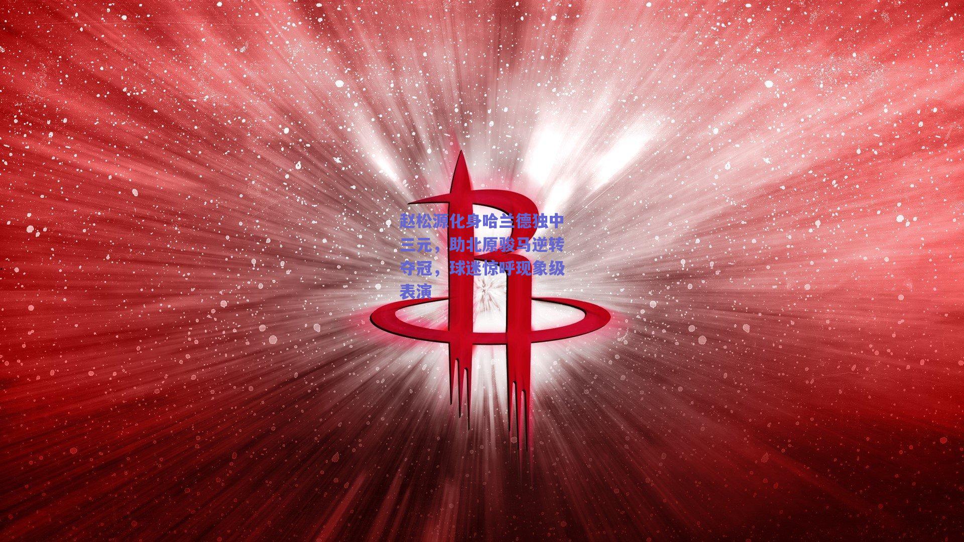 赵松源化身哈兰德独中三元，助北原骏马逆转夺冠，球迷惊呼现象级表演