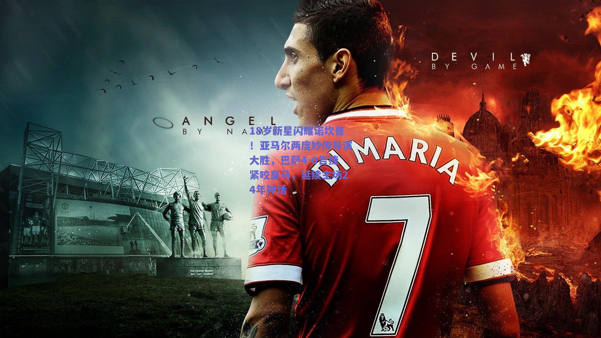 18岁新星闪耀诺坎普！亚马尔两度妙传导演大胜，巴萨4-0告捷紧咬皇马，延续主场24年神话